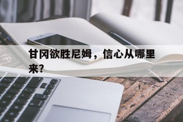 PG中国登录入口-甘冈欲胜尼姆，信心从哪里来？